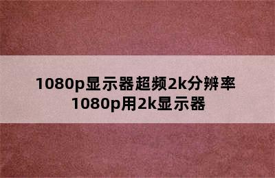 1080p显示器超频2k分辨率 1080p用2k显示器